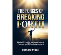 The Forces of Breaking Forth: Biblical Principles for Supernatural Progress and Divine Advancement!