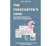 The Forecaster's Edge: Mastering Predictive Analytics in Marketing: Unlocking Data-Driven Success for Modern Marketers