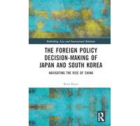 The Foreign Policy Decision-Making of Japan and South Korea: Navigating the Rise of China (Rethinking Asia and International Relations)