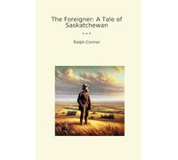 The Foreigner: A Tale of Saskatchewan (Classic Books)