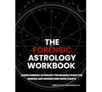 THE FORENSIC ASTROLOGY WORKBOOK: LEARN FORENSIC ASTROLOGY TECHNIQUES TO MAP THE MISSING AND UNDERSTAND CRIME CHARTS
