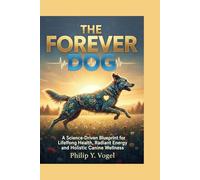 THE FOREVER DOG: A Science-Driven Blueprint for Lifelong Health, Vibrant Energy, and Holistic Canine wellness