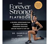 The Forever Strong(tm) Playbook: A Six-Week, Science-Based Plan to Sharpen Your Mind, Strengthen Your Body, and Get Healthy at Any Age