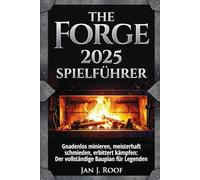The Forge 2025 Spielführer: Gnadenlos minieren, meisterhaft schmieden, erbittert kämpfen: Der vollständige Bauplan für Legenden