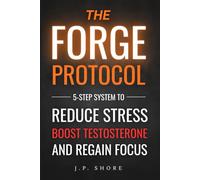 The FORGE Protocol: 5-Step System to Reduce Stress, Boost Testosterone, and Regain Focus