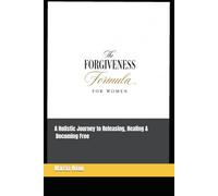 The Forgiveness Formula for Women: A Holistic Journey to Releasing, Healing & Becoming Free