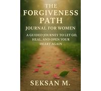 The Forgiveness Path Journal for Women: A Guided Journey to Let Go, Heal, and Open Your Heart Again