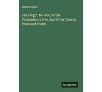 The Forgot-Me-Not, or The Troubadour's Vow. And Other Tales in Prose and Poetry