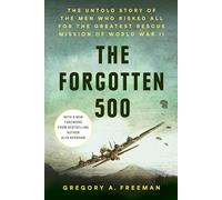 The Forgotten 500: The Untold Story of the Men Who Risked All for the Greatest Rescue Mission of World War II