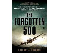 The Forgotten 500: The Untold Story of the Men Who Risked All for the Greatest Rescue Mission of World War II