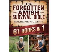 The Forgotten Amish Survival Bible: Escape the Collapse of Modern Life and Reclaim True Freedom | 2,500+ Amish Remedies, Crisis Skills, Off-Grid ... Forgotten Wisdom to Heal, Survive, and Thrive