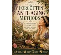The Forgotten Anti-Aging Methods: Old-World Secrets for Youthful Skin and Healthy Aging