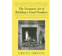 The Forgotten Art of Building a Good Fireplace: The Story of Sir Benjamin Thompson, Count Rumford, an American Genius & His Principles of Fireplace Design Which Have Remained Unchanged for 174 years