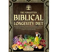 The Forgotten Biblical Longevity Diet: Rediscover the Bible’s Powerful Anti-Inflammatory Recipes-Simple, Delicious Meals to Support Emotional Balance & Energy for Everyday Wellness