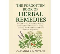 THE FORGOTTEN BOOK OF HERBAL REMEDIES: Natural Remedies, Ancient Plant Wisdom, and Proven Herbal Treatments for Energy, Immunity, Pain Relief, Hormonal Balance, and Whole-Body Healing