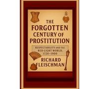 The Forgotten Century of Prostitution: Respectability and the Red-Light World, 1720-1900 (The Forgotten Century Series)