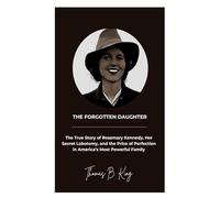 The Forgotten Daughter: The True Story of Rosemary Kennedy, Her Secret Lobotomy, and the Price of Perfection in America’s Most Powerful Family