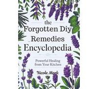 The Forgotten Diy Remedies Encyclopedia: Powerful Healing from Your Kitchen