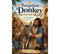 The Forgotten Donkey That Carried A King: A Christian Bedtime Picture Book for Ages 5-7