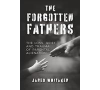 The Forgotten Fathers: The Loss, Grief, and Trauma of Parental Alienation (Domestic & Post Separation Abuse, False Allegations, Mental Health and More.)