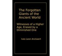 The Forgotten Giants of the Ancient World Witnesses of a Higher Age, Erased by a Diminished One: Shadows of Lost Worlds - The Dossiers, Volume IV