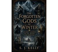 The Forgotten Gods of Winter: Ancient Legends of Ice, Death, and Survival (S. J. Kelly Mythology & Legends Series)