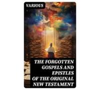 The Forgotten Gospels And Epistles Of The Original New Testament (eboo