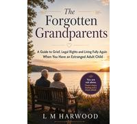 The Forgotten Grandparents: A Guide to Grief, Legal Rights and Living Fully Again When You Have an Estranged Adult Child (Still The Parent)