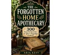 The Forgotten Home Apothecary: 300 Powerful Remedies at Your Fingertips