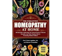 The Forgotten Homeopathy at Home: 350 Remedies Celebrating the natural essence of herbal remedies and their timeless role in promoting holistic wellness