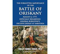 The Forgotten Importance of the Battle of Oriskany, August 6, 1777, especially regarding General Burgoyne’s Decisive Defeat at Saratoga