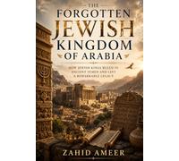 The Forgotten Jewish Kingdom of Arabia: How Jewish Kings Ruled in Ancient Yemen and Left a Remarkable Legacy