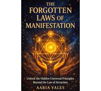 The Forgotten Laws of Manifestation: Unlock the Hidden Universal Principles Beyond the Law of Attraction.