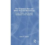 The Forgotten Man and White Populist Resentment: Power, Politics, and Narrative Dominance in the Trump Era