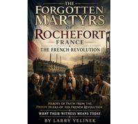The Forgotten Martyrs of Rochefort: Heroes of Faith from the Prison Hulks of the French Revolution