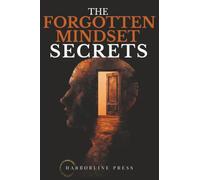 The Forgotten Mindset Secrets: Uncover the Hidden Code of Power, Influence and Real Control