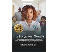 The Forgotten Mouths: The Complete Guide to Geriatric Oral Health in Long Term Care Facilities, Nursing Homes, Assisted Living, Mobile and Portable Dentistry
