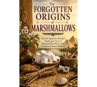 The Forgotten Origins of Marshmallows: Ancient Egyptian Recipes, Marshmallow Root Remedies, and Traditional Sweet-Making