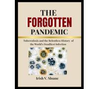 THE FORGOTTEN PANDEMIC: Tuberculosis and the Relentless History of the World's Deadliest Infection