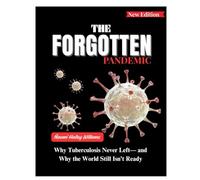 THE FORGOTTEN PANDEMIC: Why Tuberculosis Never Left-and Why the World Still Isn’t Ready