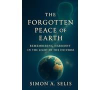 The Forgotten Peace Of Earth: Remembering Harmony In The Light Of The Universe (Clarity Of The Dark)