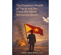 The Forgotten People of Tigray and the Crime the World Refuse to Name: Justice for the people of Tigray