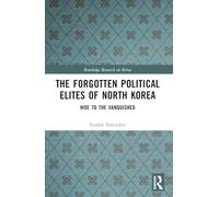 The Forgotten Political Elites of North Korea: Woe to the Vanquished (Routledge Research on Korea)