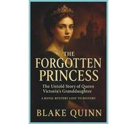 The Forgotten Princess: The Untold Story of Queen Victoria's Granddaughter: A Royal Mystery Lost to History