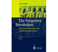 The Forgotten Revolution: How Science Was Born in 300 BC and Why it Had to Be Reborn