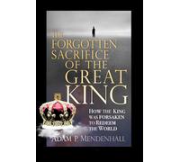 The Forgotten Sacrifice of the Great King: How the King Was Forsaken to Redeem the World