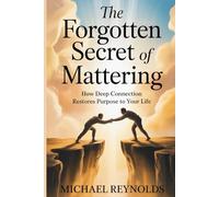 The Forgotten Secret of Mattering: How Deep Connection Restores Purpose to Your Life