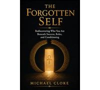 The Forgotten Self: Why Success, Achievement, and Modern Life Leave So Many Feeling Lost, and the Ancient Path to Remembering Who You Truly Are