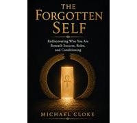 The Forgotten Self: Why Success, Achievement, and Modern Life Leave So Many Feeling Lost, and the Ancient Path to Remembering Who You Truly Are