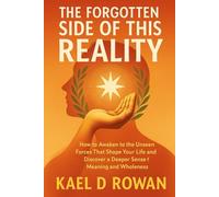 THE FORGOTTEN SIDE OF THIS REALITY: How to Awaken to the Unseen Forces That Shape Your Life and Discover a Deeper Sense of Meaning and Wholeness